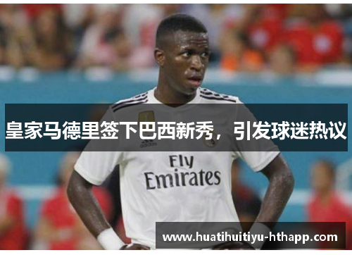 皇家马德里签下巴西新秀，引发球迷热议
