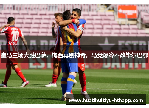 皇马主场大胜巴萨，梅西再创神奇，马竞爆冷不敌毕尔巴鄂