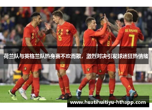 荷兰队与英格兰队热身赛不欢而散，激烈对决引发球迷狂热情绪