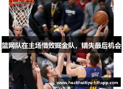 篮网队在主场惜败掘金队，错失最后机会