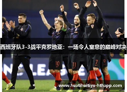 西班牙队3-3战平克罗地亚：一场令人窒息的巅峰对决