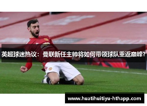 英超球迷热议：曼联新任主帅将如何带领球队重返巅峰？