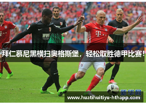 拜仁慕尼黑横扫奥格斯堡，轻松取胜德甲比赛！