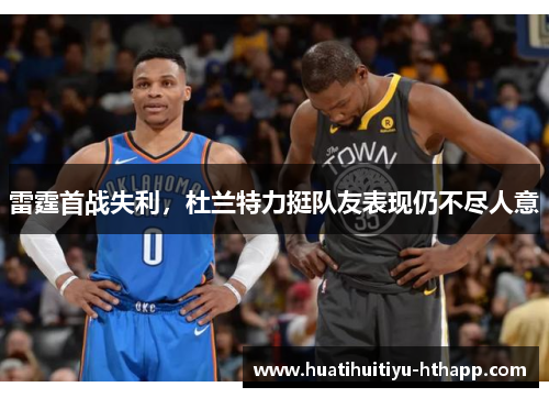 雷霆首战失利，杜兰特力挺队友表现仍不尽人意