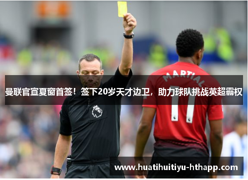 曼联官宣夏窗首签！签下20岁天才边卫，助力球队挑战英超霸权