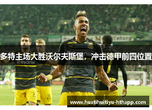 多特主场大胜沃尔夫斯堡，冲击德甲前四位置