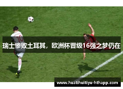 瑞士惨败土耳其，欧洲杯晋级16强之梦仍在
