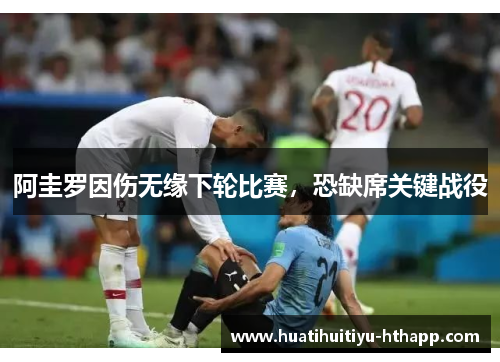 阿圭罗因伤无缘下轮比赛，恐缺席关键战役
