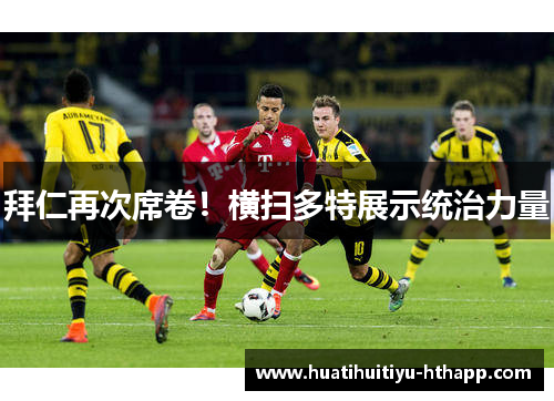 拜仁再次席卷！横扫多特展示统治力量