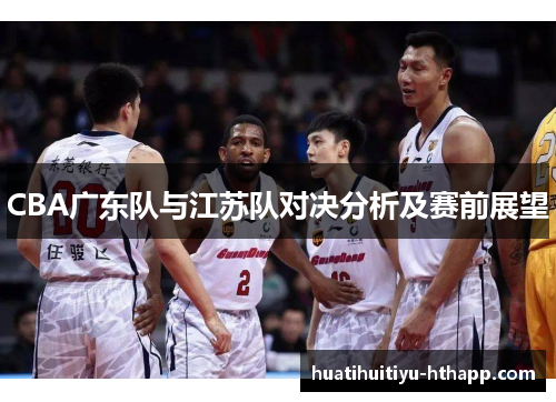 CBA广东队与江苏队对决分析及赛前展望