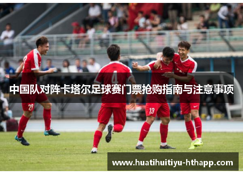 中国队对阵卡塔尔足球赛门票抢购指南与注意事项
