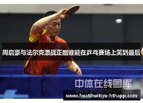 周启豪与法尔克激战正酣谁能在乒乓赛场上笑到最后