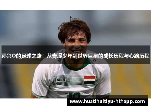 孙兴O的足球之路：从青涩少年到世界巨星的成长历程与心路历程