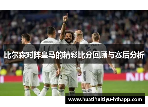 比尔森对阵皇马的精彩比分回顾与赛后分析