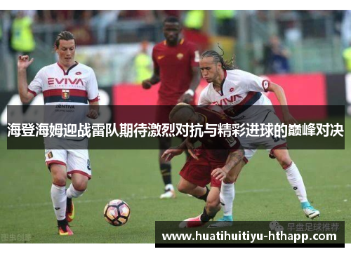 海登海姆迎战雷队期待激烈对抗与精彩进球的巅峰对决