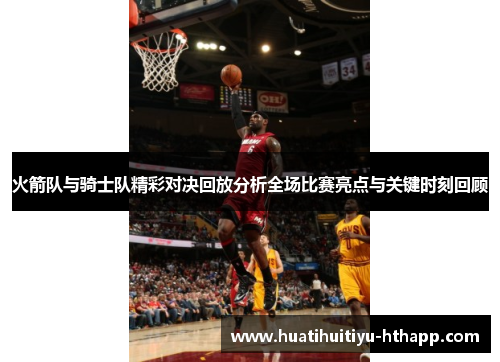火箭队与骑士队精彩对决回放分析全场比赛亮点与关键时刻回顾