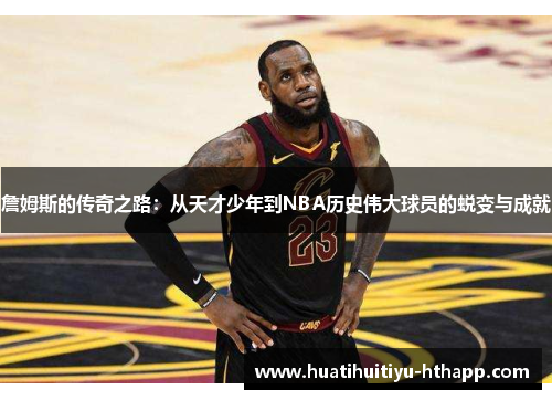 詹姆斯的传奇之路：从天才少年到NBA历史伟大球员的蜕变与成就