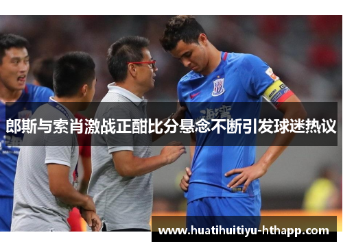 郎斯与索肖激战正酣比分悬念不断引发球迷热议