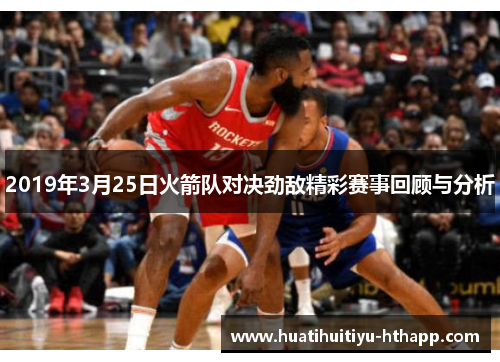 2019年3月25日火箭队对决劲敌精彩赛事回顾与分析