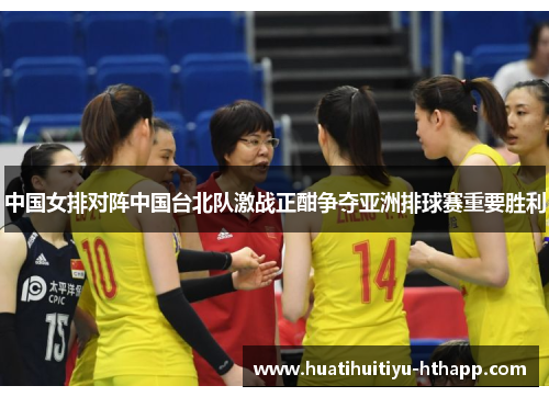 中国女排对阵中国台北队激战正酣争夺亚洲排球赛重要胜利