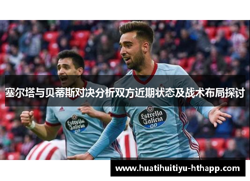 塞尔塔与贝蒂斯对决分析双方近期状态及战术布局探讨