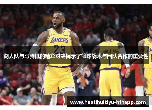 湖人队与马腾讯的精彩对决揭示了篮球战术与团队合作的重要性