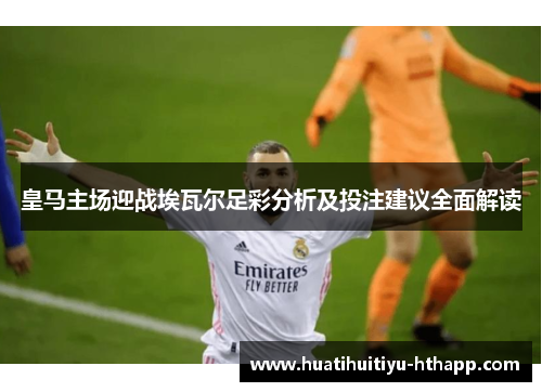 皇马主场迎战埃瓦尔足彩分析及投注建议全面解读