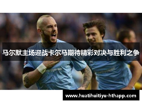 马尔默主场迎战卡尔马期待精彩对决与胜利之争