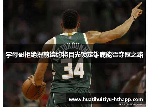 字母哥拒绝提前续约将目光锁定雄鹿能否夺冠之路